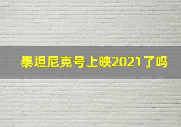 泰坦尼克号上映2021了吗