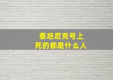 泰坦尼克号上死的都是什么人