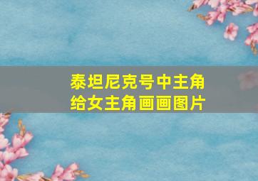 泰坦尼克号中主角给女主角画画图片