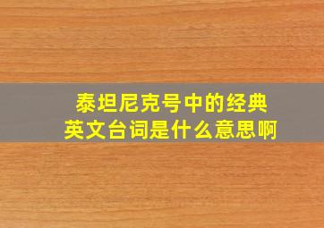 泰坦尼克号中的经典英文台词是什么意思啊