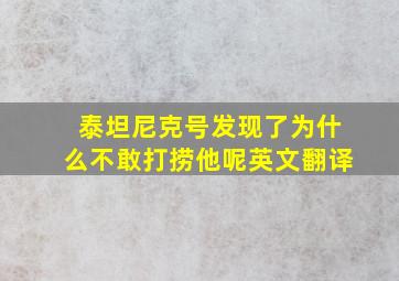 泰坦尼克号发现了为什么不敢打捞他呢英文翻译