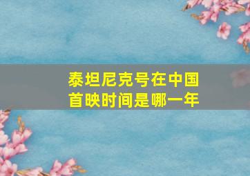 泰坦尼克号在中国首映时间是哪一年