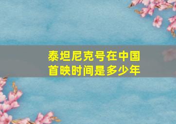 泰坦尼克号在中国首映时间是多少年