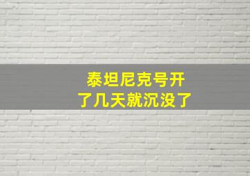 泰坦尼克号开了几天就沉没了