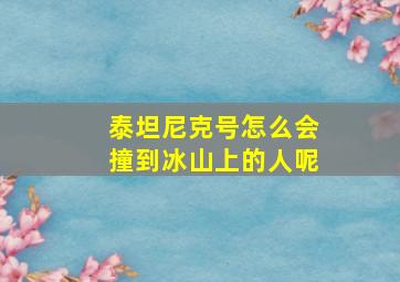 泰坦尼克号怎么会撞到冰山上的人呢