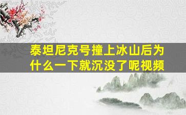 泰坦尼克号撞上冰山后为什么一下就沉没了呢视频