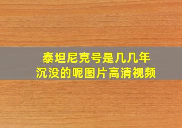 泰坦尼克号是几几年沉没的呢图片高清视频