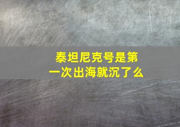 泰坦尼克号是第一次出海就沉了么