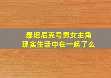 泰坦尼克号男女主角现实生活中在一起了么