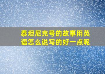 泰坦尼克号的故事用英语怎么说写的好一点呢