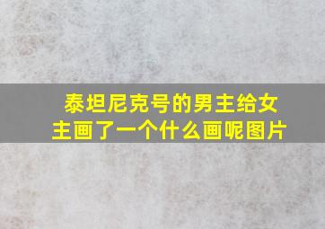 泰坦尼克号的男主给女主画了一个什么画呢图片