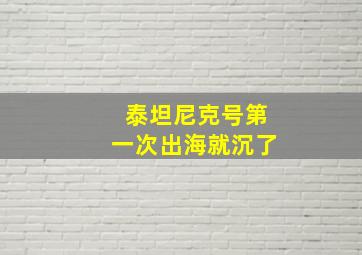 泰坦尼克号第一次出海就沉了