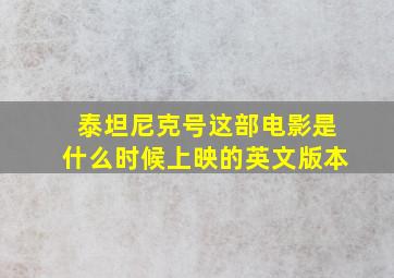 泰坦尼克号这部电影是什么时候上映的英文版本