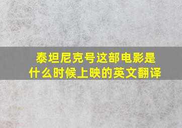 泰坦尼克号这部电影是什么时候上映的英文翻译