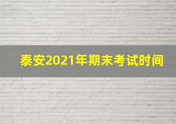 泰安2021年期末考试时间