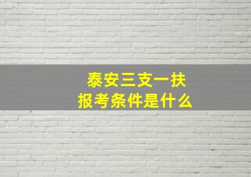 泰安三支一扶报考条件是什么