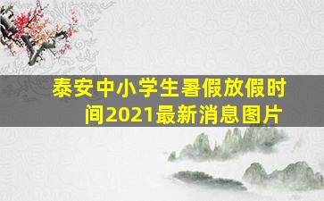 泰安中小学生暑假放假时间2021最新消息图片