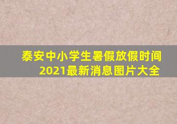 泰安中小学生暑假放假时间2021最新消息图片大全