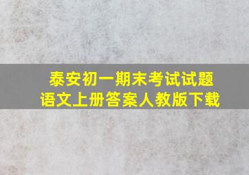 泰安初一期末考试试题语文上册答案人教版下载