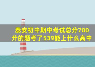 泰安初中期中考试总分700分的题考了539能上什么高中