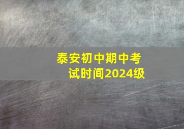 泰安初中期中考试时间2024级