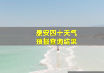 泰安四十天气预报查询结果