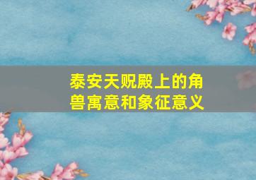 泰安天贶殿上的角兽寓意和象征意义