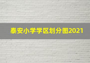 泰安小学学区划分图2021