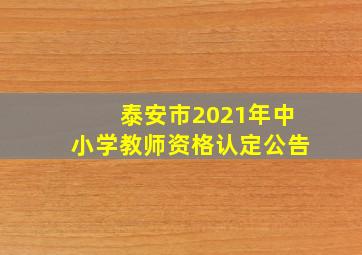 泰安市2021年中小学教师资格认定公告