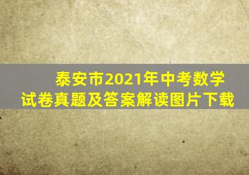 泰安市2021年中考数学试卷真题及答案解读图片下载