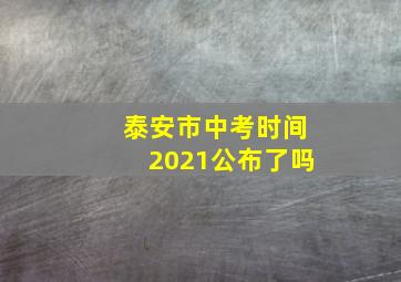 泰安市中考时间2021公布了吗