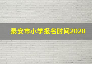 泰安市小学报名时间2020