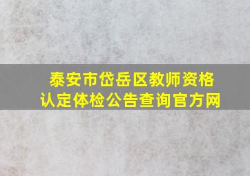 泰安市岱岳区教师资格认定体检公告查询官方网