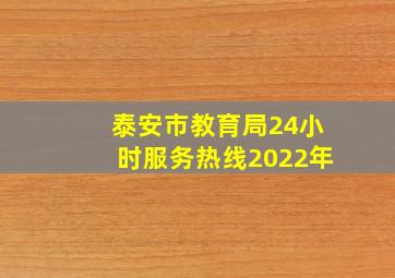 泰安市教育局24小时服务热线2022年