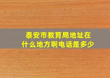 泰安市教育局地址在什么地方啊电话是多少