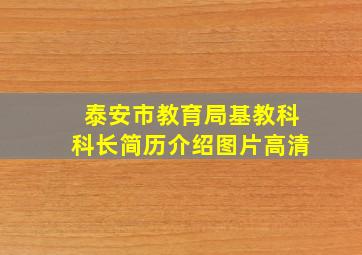 泰安市教育局基教科科长简历介绍图片高清