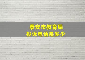 泰安市教育局投诉电话是多少