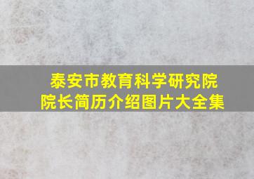 泰安市教育科学研究院院长简历介绍图片大全集