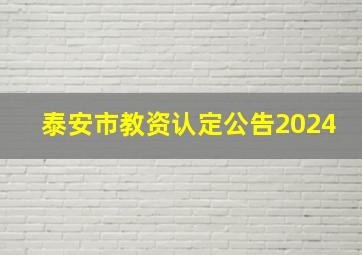 泰安市教资认定公告2024