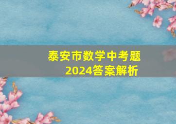 泰安市数学中考题2024答案解析