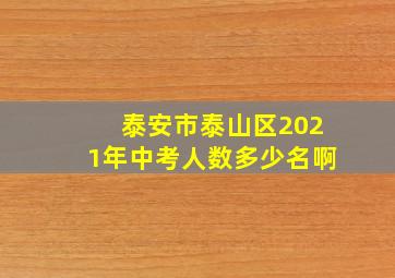 泰安市泰山区2021年中考人数多少名啊