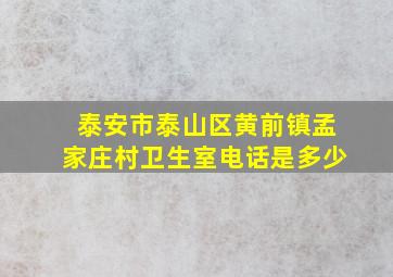 泰安市泰山区黄前镇孟家庄村卫生室电话是多少