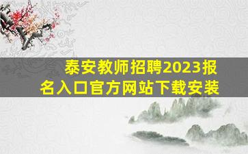 泰安教师招聘2023报名入口官方网站下载安装