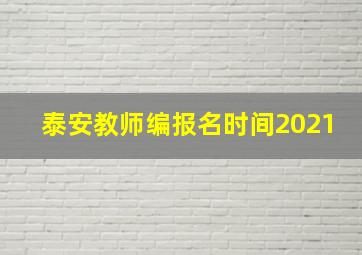 泰安教师编报名时间2021