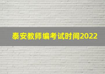 泰安教师编考试时间2022