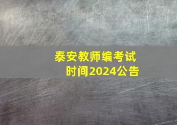 泰安教师编考试时间2024公告