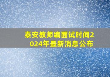 泰安教师编面试时间2024年最新消息公布