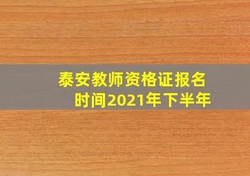 泰安教师资格证报名时间2021年下半年