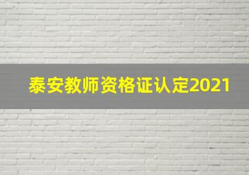 泰安教师资格证认定2021