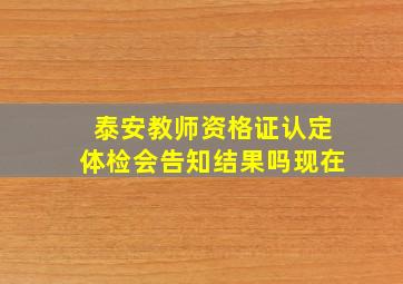 泰安教师资格证认定体检会告知结果吗现在